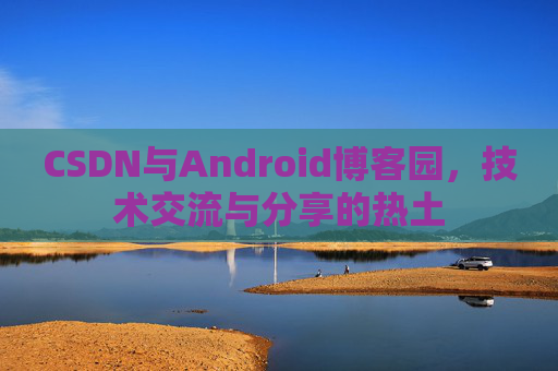 CSDN与Android博客园，技术交流与分享的热土