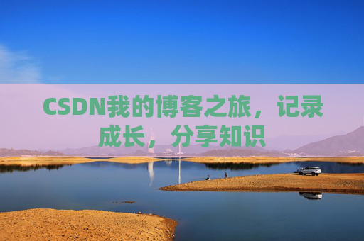 CSDN我的博客之旅，记录成长，分享知识