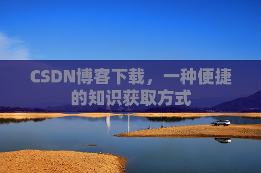 CSDN博客下载，一种便捷的知识获取方式