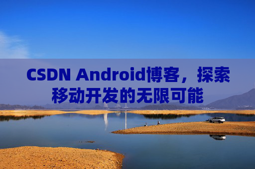 CSDN Android博客，探索移动开发的无限可能