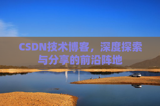 CSDN技术博客,深度探索与分享的前沿阵地